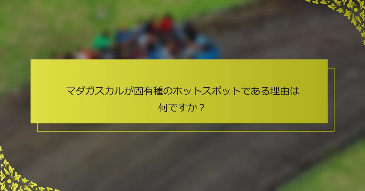 マダガスカルが固有種のホットスポットである理由は何ですか？