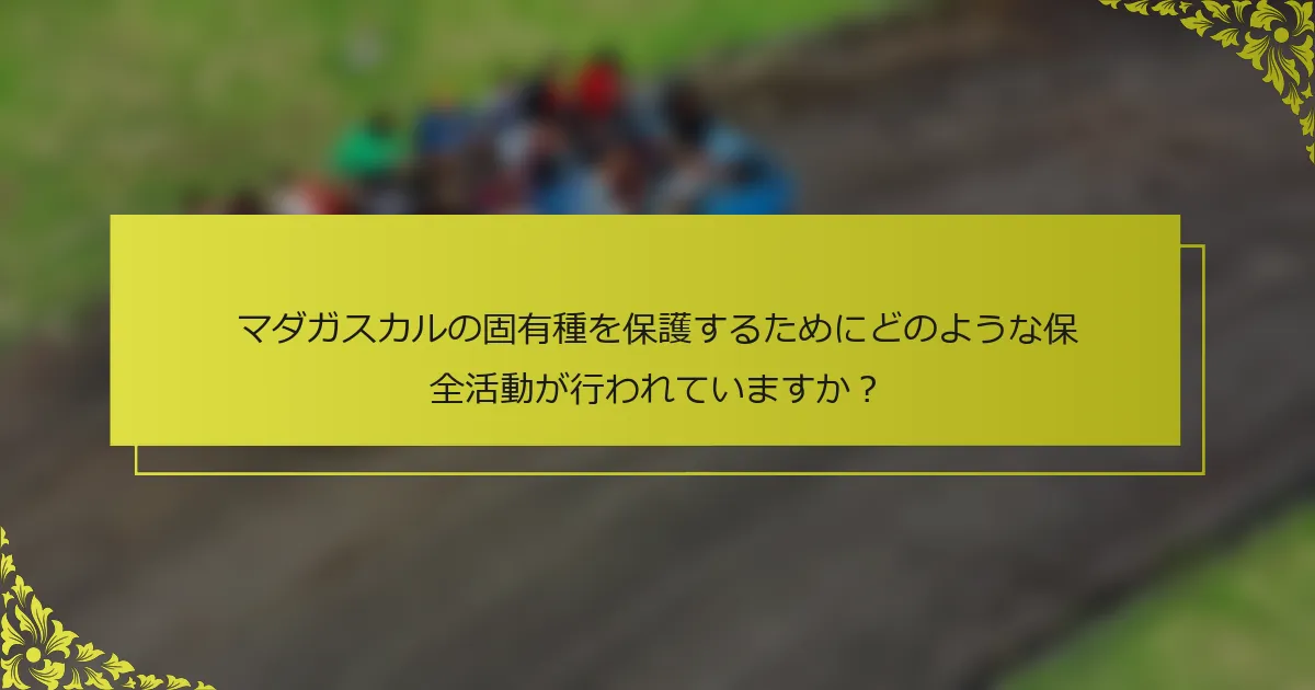 マダガスカルの固有種を保護するためにどのような保全活動が行われていますか？