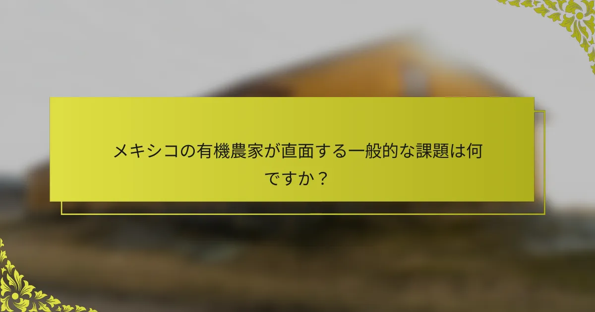 メキシコの有機農家が直面する一般的な課題は何ですか？