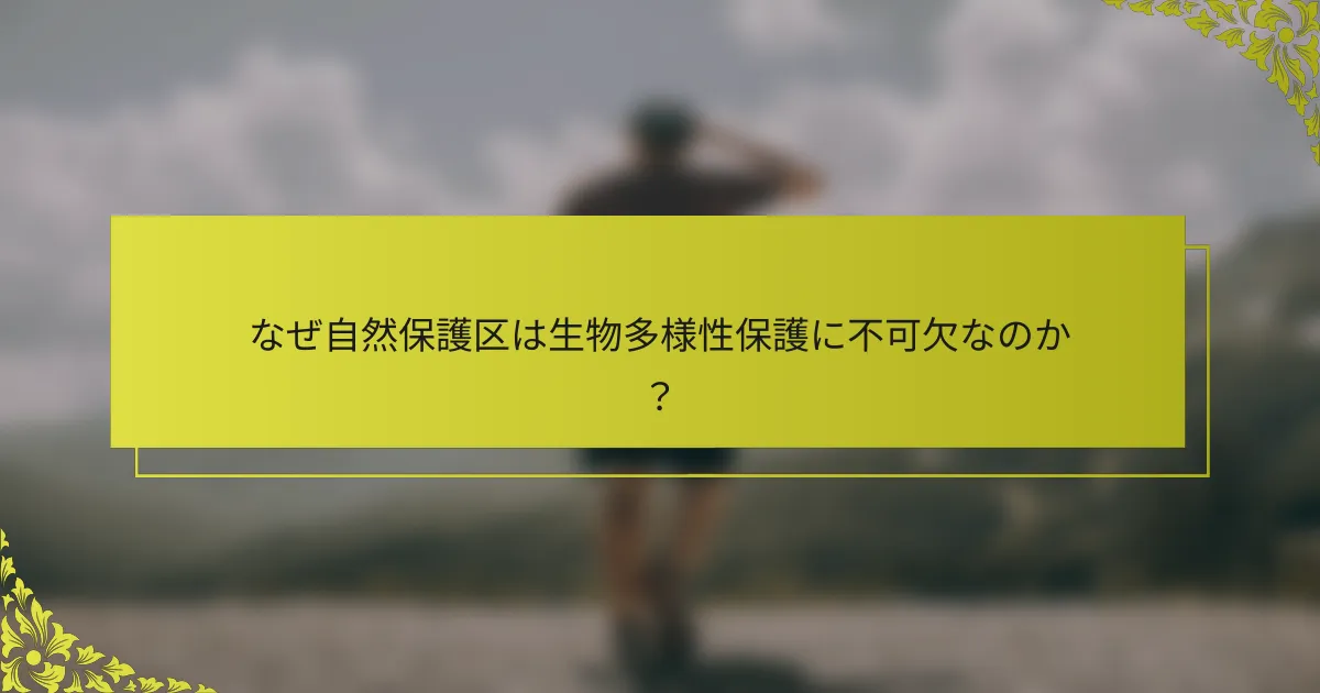 なぜ自然保護区は生物多様性保護に不可欠なのか？