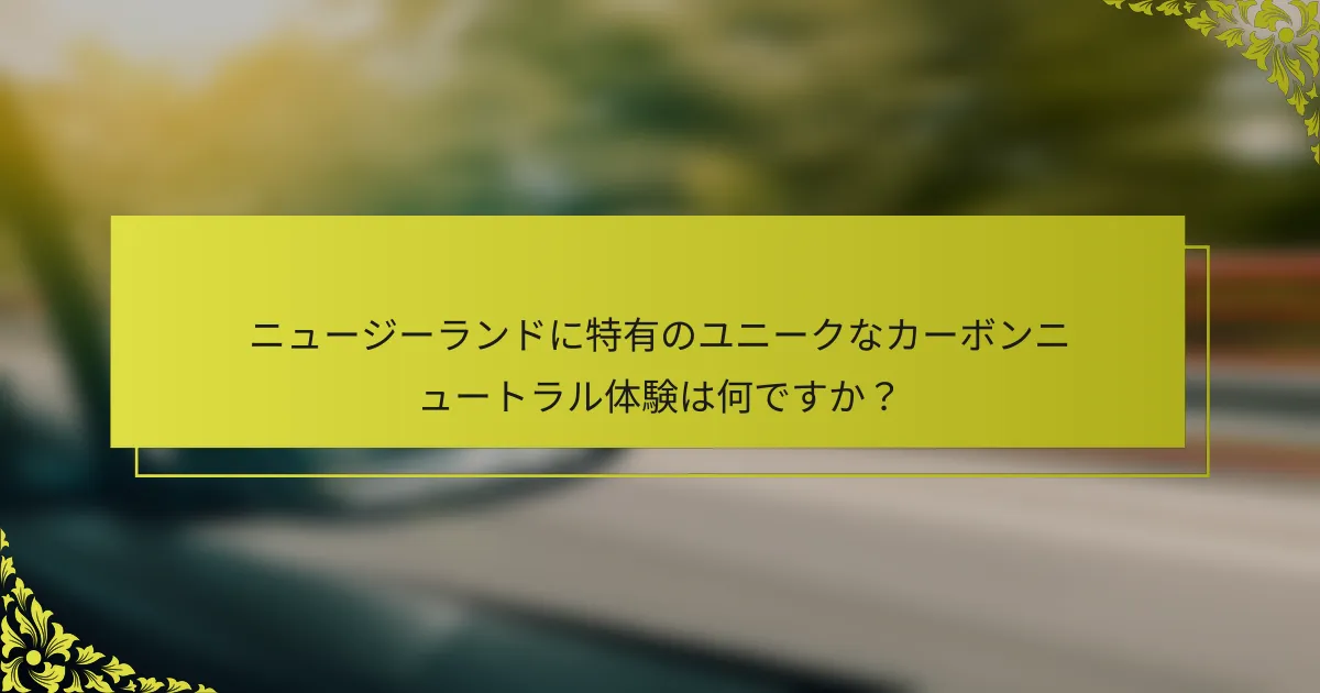 ニュージーランドに特有のユニークなカーボンニュートラル体験は何ですか？