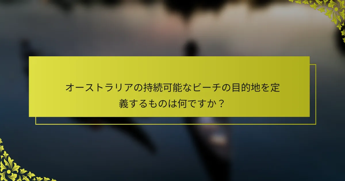 オーストラリアの持続可能なビーチの目的地を定義するものは何ですか？