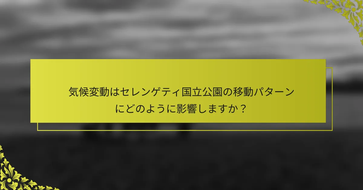 気候変動はセレンゲティ国立公園の移動パターンにどのように影響しますか？