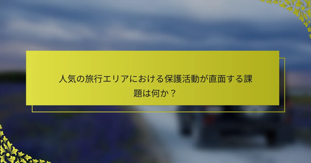 人気の旅行エリアにおける保護活動が直面する課題は何か？