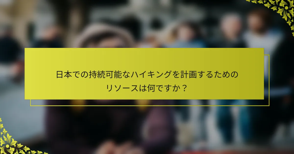 日本での持続可能なハイキングを計画するためのリソースは何ですか？