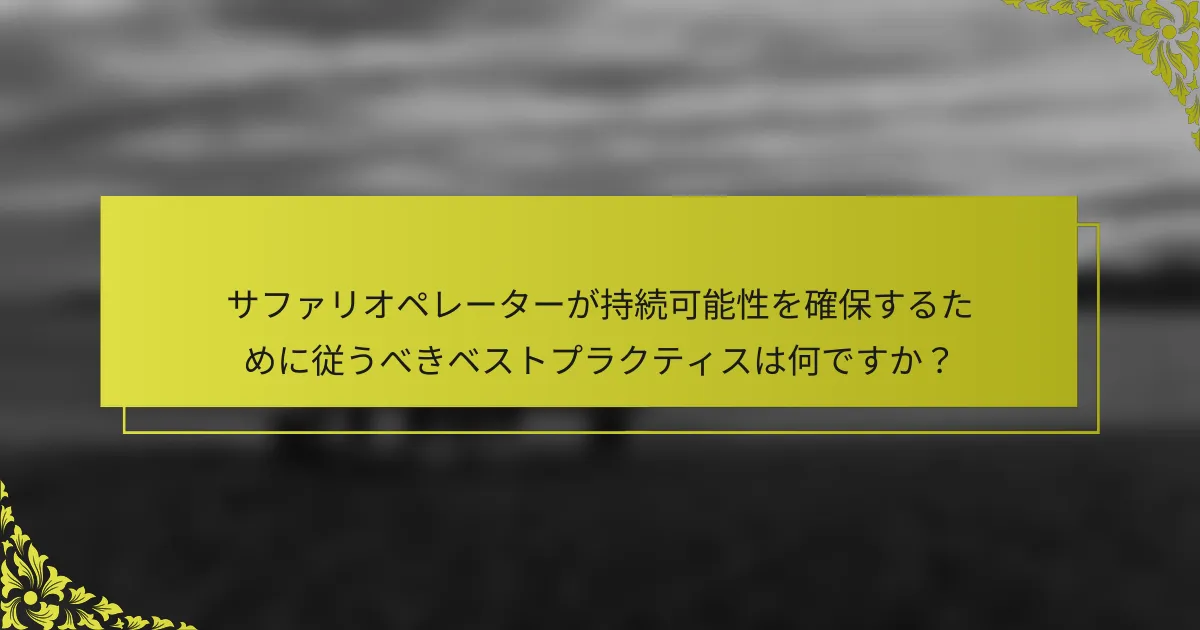 サファリオペレーターが持続可能性を確保するために従うべきベストプラクティスは何ですか？