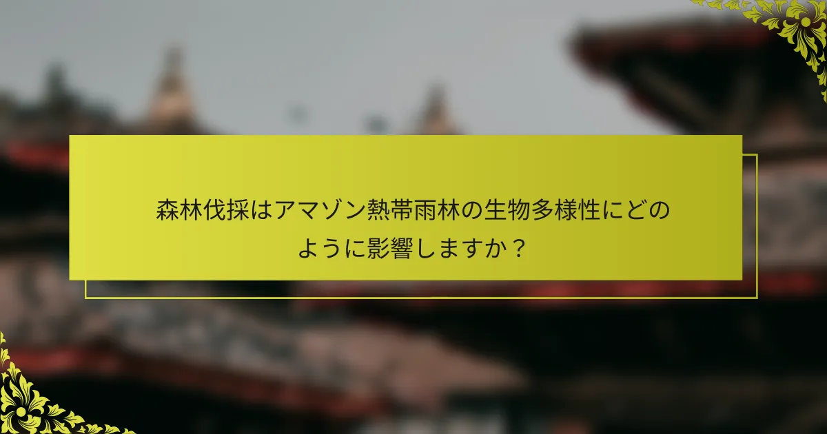 森林伐採はアマゾン熱帯雨林の生物多様性にどのように影響しますか？