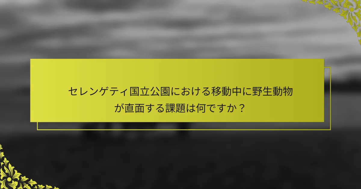 セレンゲティ国立公園における移動中に野生動物が直面する課題は何ですか？
