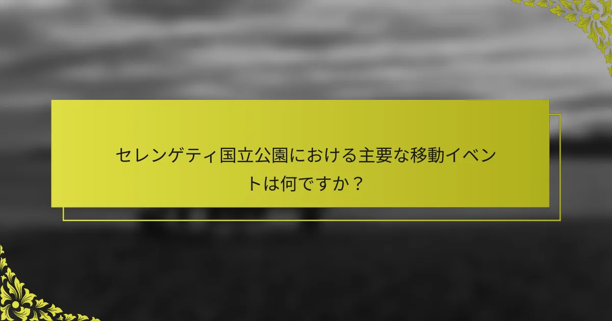 セレンゲティ国立公園における主要な移動イベントは何ですか？