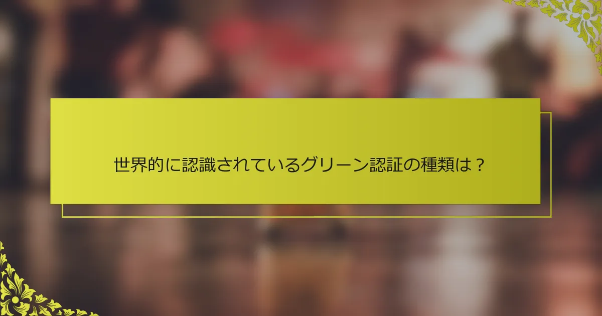 世界的に認識されているグリーン認証の種類は？