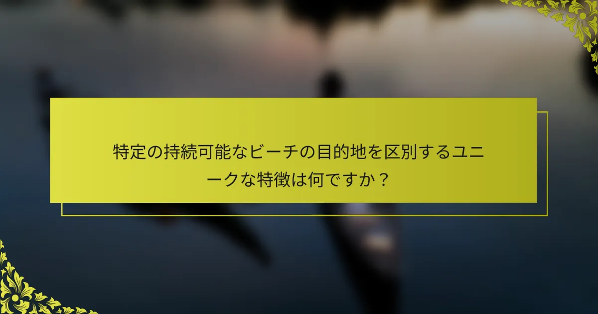 特定の持続可能なビーチの目的地を区別するユニークな特徴は何ですか？