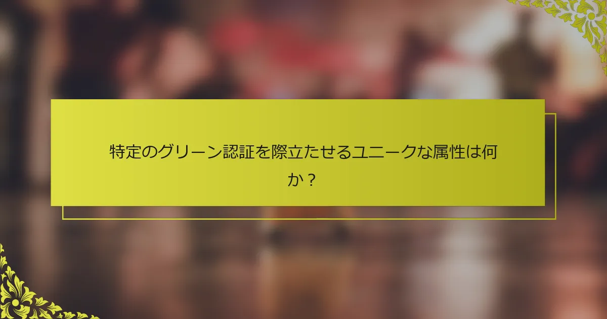 特定のグリーン認証を際立たせるユニークな属性は何か？