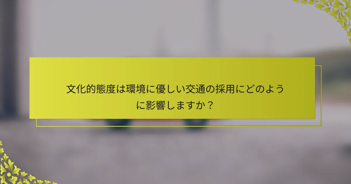 文化的態度は環境に優しい交通の採用にどのように影響しますか？
