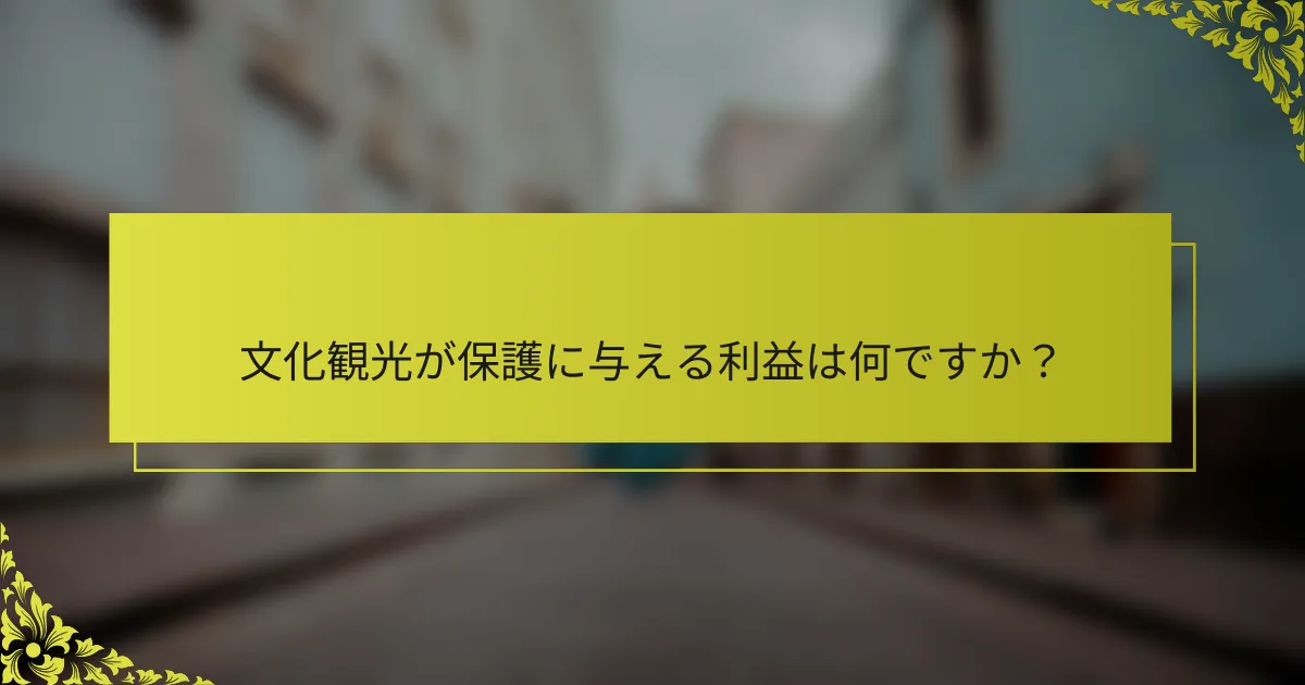 文化観光が保護に与える利益は何ですか？