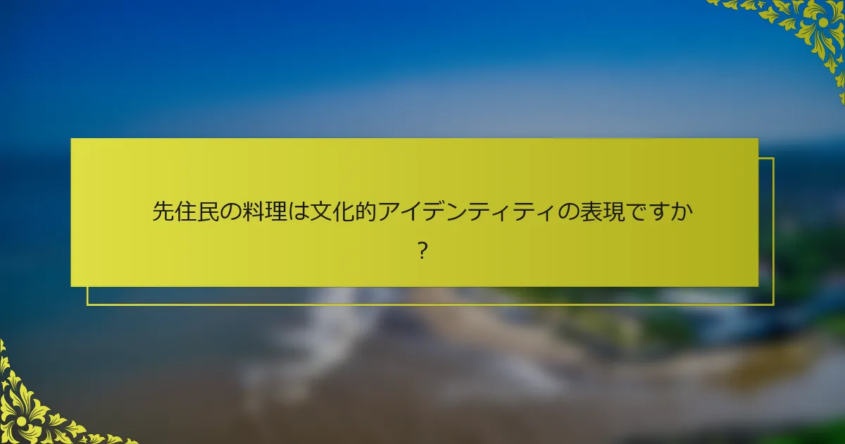 先住民の料理は文化的アイデンティティの表現ですか？