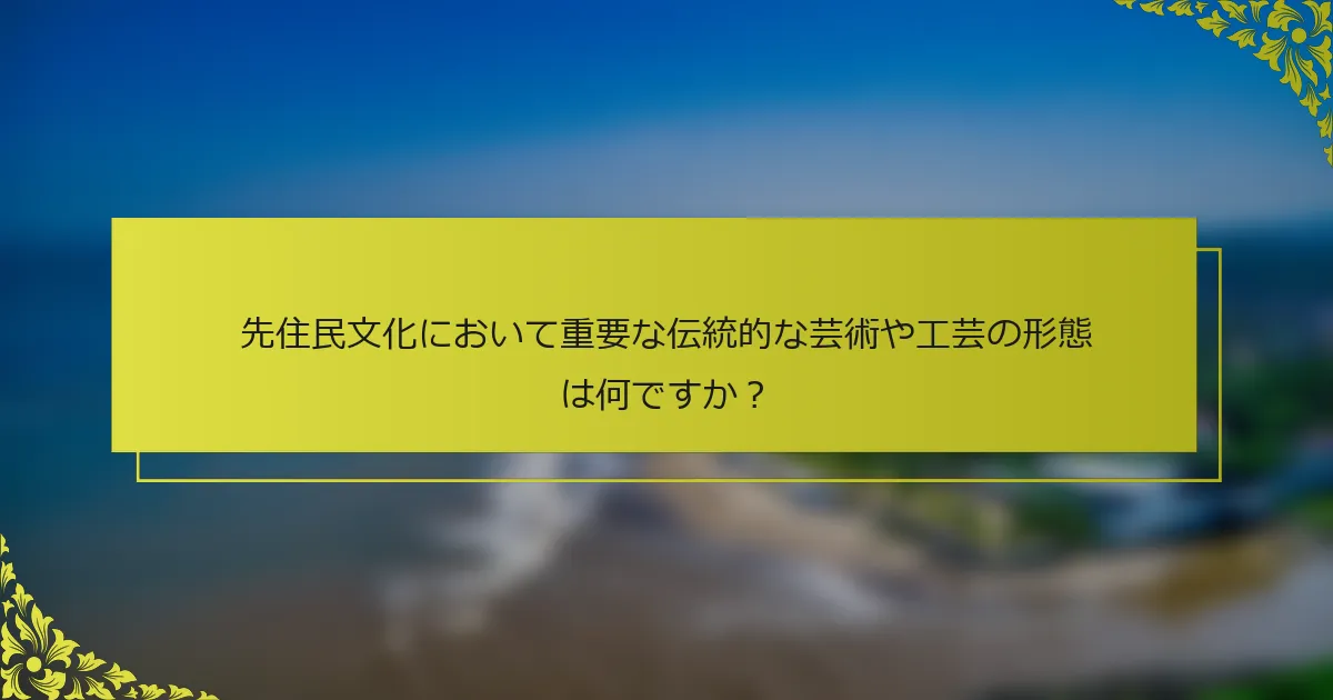 先住民文化において重要な伝統的な芸術や工芸の形態は何ですか？