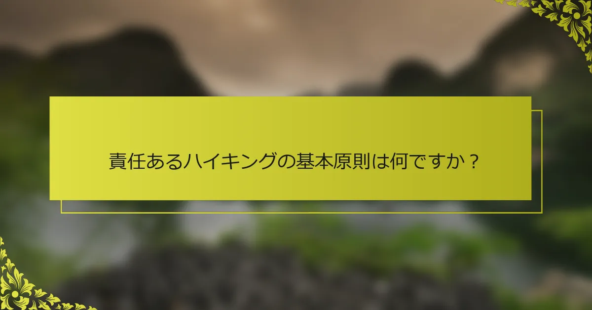 責任あるハイキングの基本原則は何ですか？