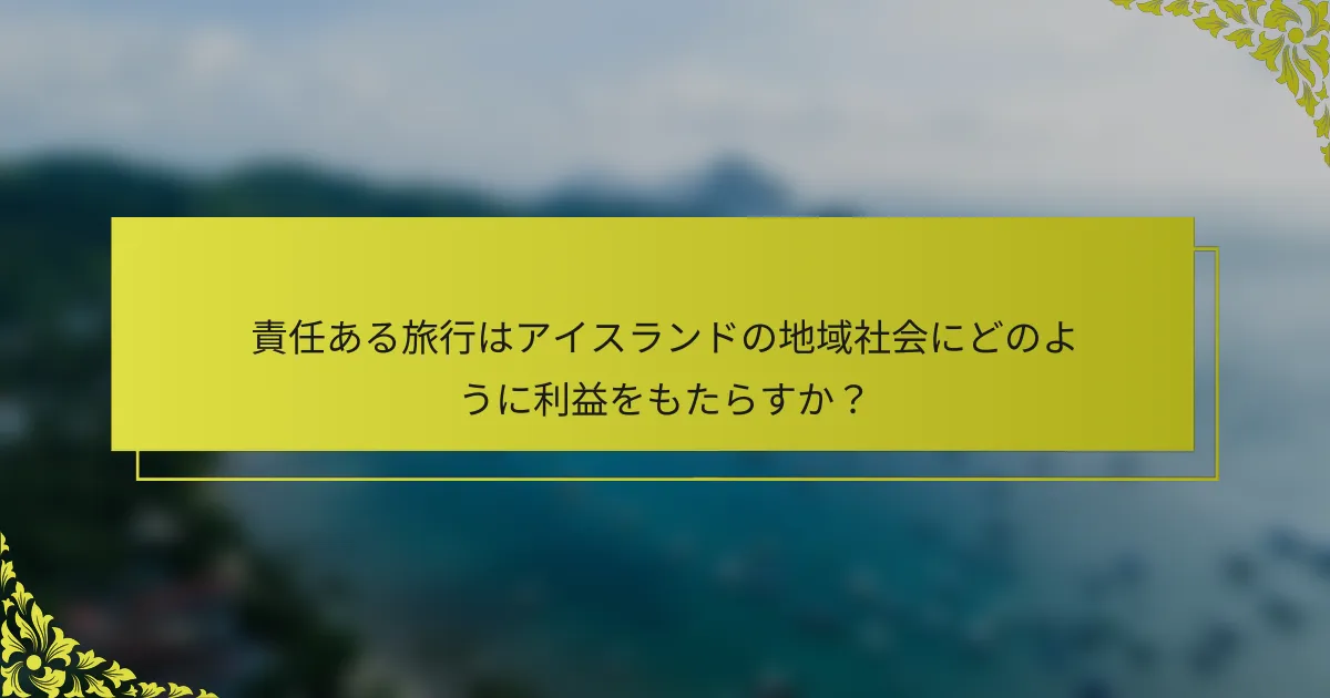 責任ある旅行はアイスランドの地域社会にどのように利益をもたらすか？