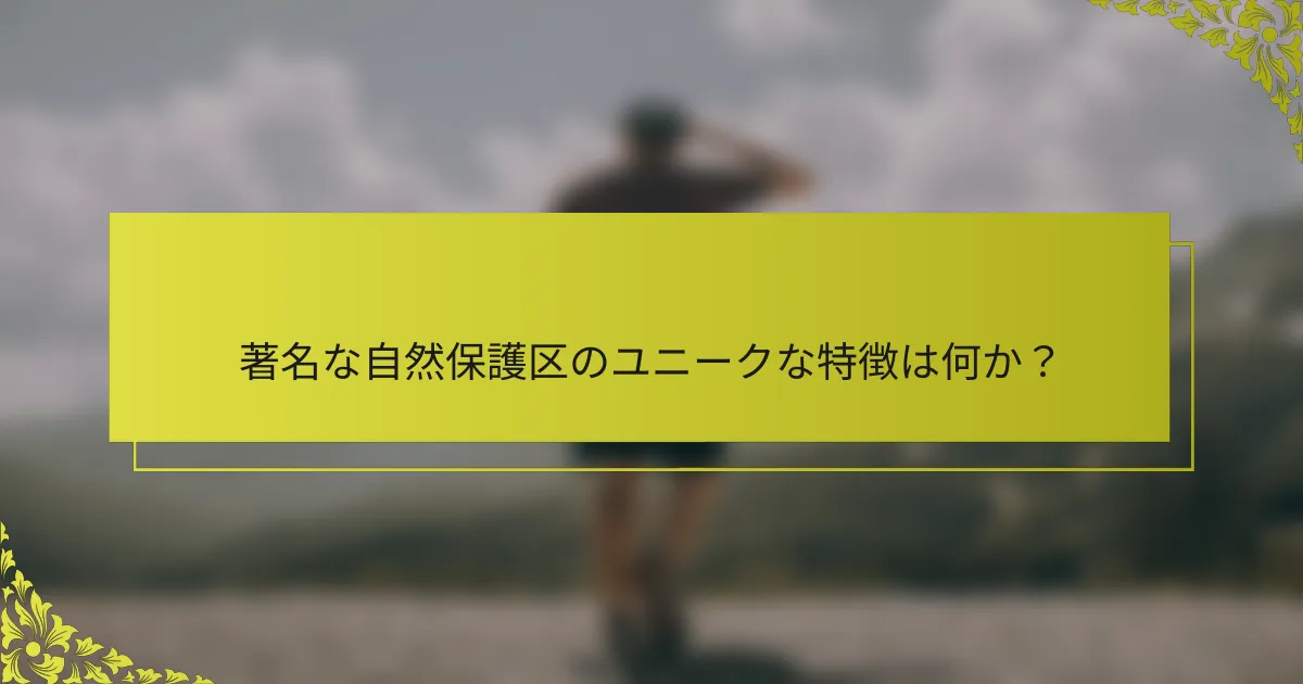 著名な自然保護区のユニークな特徴は何か？